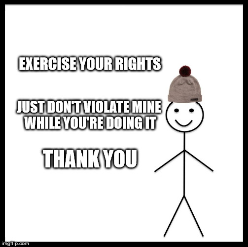 Be Like Bill Meme | EXERCISE YOUR RIGHTS; JUST DON'T VIOLATE MINE WHILE YOU'RE DOING IT; THANK YOU | image tagged in memes,be like bill | made w/ Imgflip meme maker