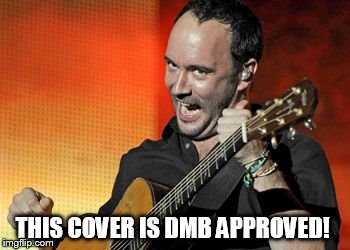 THIS COVER IS DMB APPROVED! | THIS COVER IS DMB APPROVED! | image tagged in dmb,dave matthews,this cover is dmb approved | made w/ Imgflip meme maker