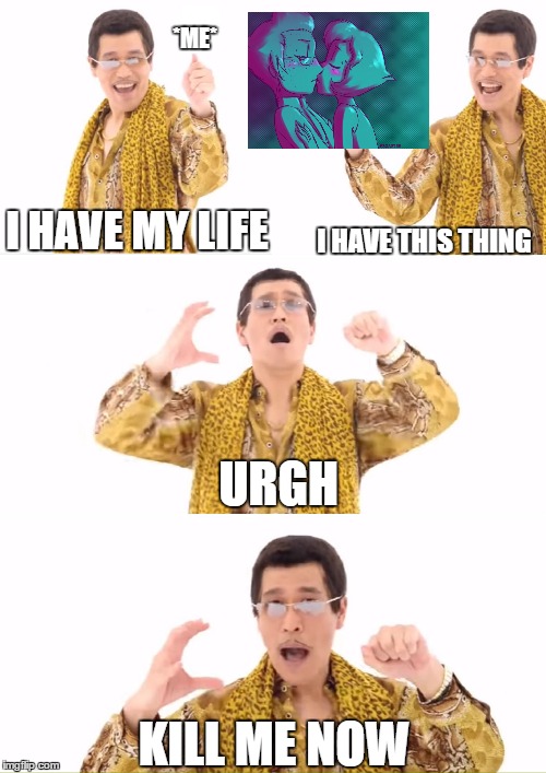 Cliches, now i give up | *ME*; I HAVE THIS THING; I HAVE MY LIFE; URGH; KILL ME NOW | image tagged in memes,ppap,steven universe | made w/ Imgflip meme maker