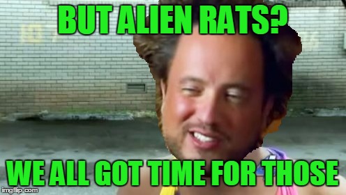 BUT ALIEN RATS? WE ALL GOT TIME FOR THOSE | made w/ Imgflip meme maker