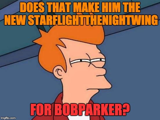 Futurama Fry Meme | DOES THAT MAKE HIM THE NEW STARFLIGHTTHENIGHTWING FOR BOBPARKER? | image tagged in memes,futurama fry | made w/ Imgflip meme maker