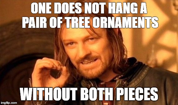 One Does Not Simply Meme | ONE DOES NOT HANG A PAIR OF TREE ORNAMENTS; WITHOUT BOTH PIECES | image tagged in memes,one does not simply | made w/ Imgflip meme maker