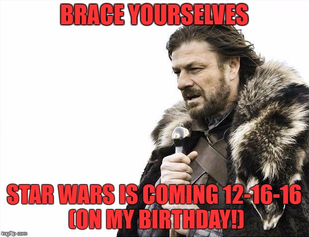 Brace Yourselves X is Coming | BRACE YOURSELVES; STAR WARS IS COMING 12-16-16 (ON MY BIRTHDAY!) | image tagged in memes,brace yourselves x is coming | made w/ Imgflip meme maker