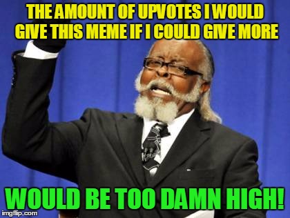 Too Damn High Meme | THE AMOUNT OF UPVOTES I WOULD GIVE THIS MEME IF I COULD GIVE MORE WOULD BE TOO DAMN HIGH! | image tagged in memes,too damn high | made w/ Imgflip meme maker
