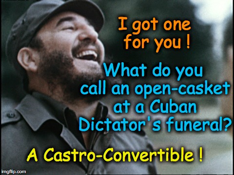 I got one for you ! What do you call an open-casket at a Cuban Dictator's funeral? A Castro-Convertible ! | image tagged in fidel castro,cuba | made w/ Imgflip meme maker
