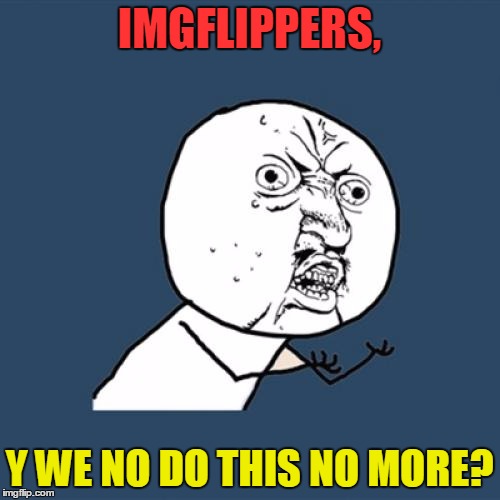 Y U No Meme | IMGFLIPPERS, Y WE NO DO THIS NO MORE? | image tagged in memes,y u no | made w/ Imgflip meme maker