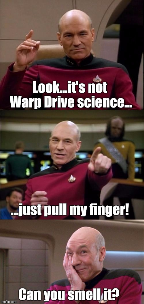 Bad Pun Picard | Look...it's not Warp Drive science... ...just pull my finger! Can you smell it? | image tagged in bad pun picard | made w/ Imgflip meme maker