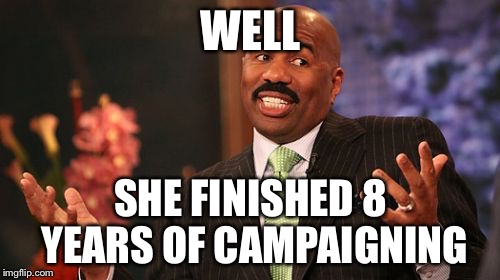 Steve Harvey Meme | WELL SHE FINISHED 8 YEARS OF CAMPAIGNING | image tagged in memes,steve harvey | made w/ Imgflip meme maker