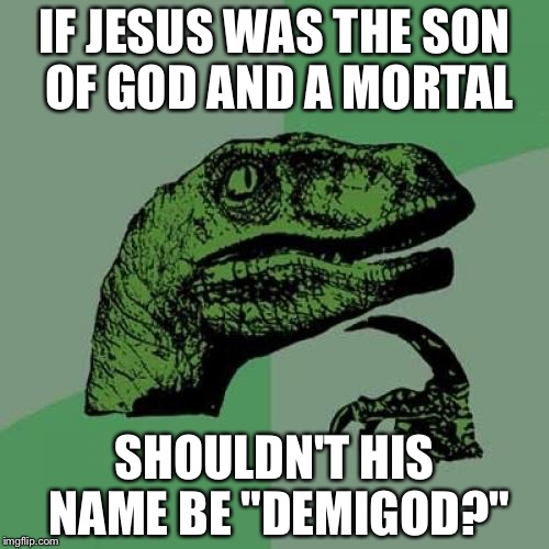 Philosoraptor Meme | IF JESUS WAS THE SON OF GOD AND A MORTAL; SHOULDN'T HIS NAME BE "DEMIGOD?" | image tagged in memes,philosoraptor | made w/ Imgflip meme maker