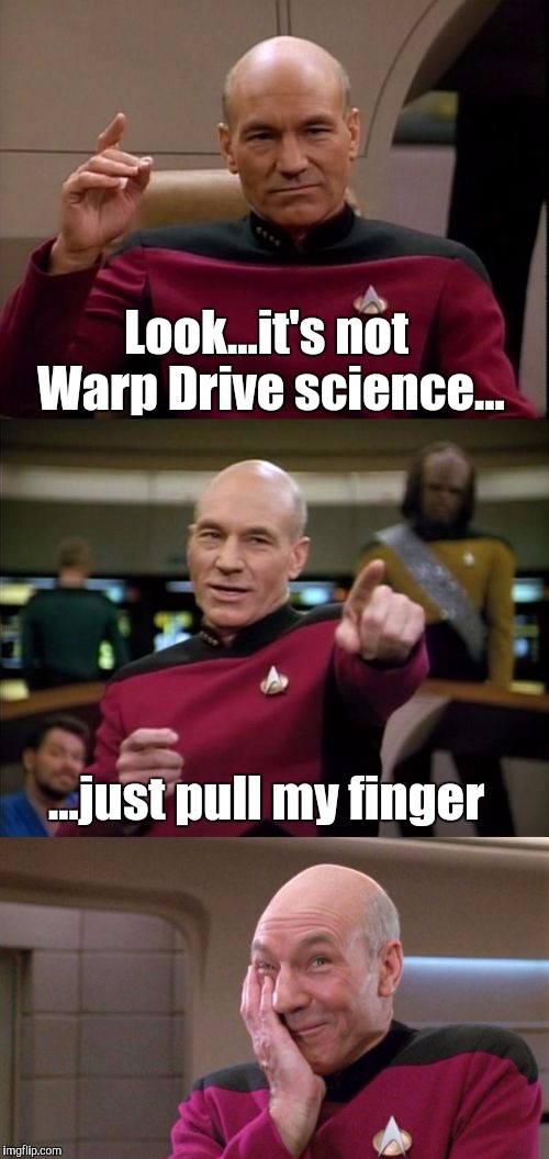 Star Trek Shenanigans  | Look...it's not Warp Drive science... ...just pull my finger | image tagged in bad pun picard | made w/ Imgflip meme maker