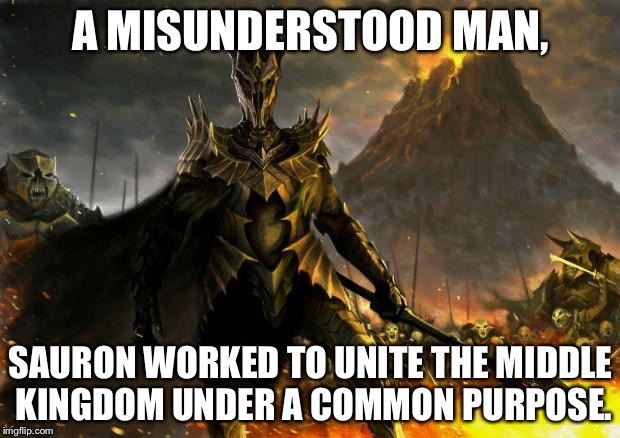 Sauron | A MISUNDERSTOOD MAN, SAURON WORKED TO UNITE THE MIDDLE KINGDOM UNDER A COMMON PURPOSE. | image tagged in sauron | made w/ Imgflip meme maker