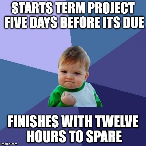 Success Kid Meme | STARTS TERM PROJECT FIVE DAYS BEFORE ITS DUE; FINISHES WITH TWELVE HOURS TO SPARE | image tagged in memes,success kid | made w/ Imgflip meme maker