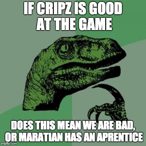 Philosoraptor Meme | IF CRIPZ IS GOOD AT THE GAME DOES THIS MEAN WE ARE BAD, OR MARATIAN HAS AN APRENTICE | image tagged in memes,philosoraptor | made w/ Imgflip meme maker