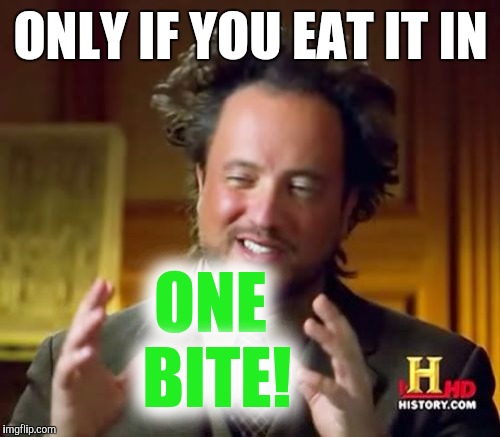 Ancient Aliens Meme | ONLY IF YOU EAT IT IN ONE BITE! | image tagged in memes,ancient aliens | made w/ Imgflip meme maker