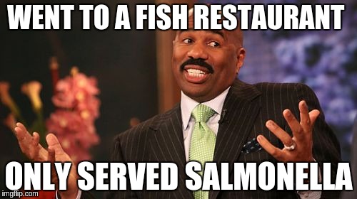 Steve Harvey Meme | WENT TO A FISH RESTAURANT; ONLY SERVED SALMONELLA | image tagged in memes,steve harvey | made w/ Imgflip meme maker