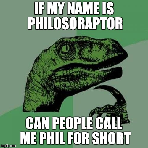 Philosoraptor Meme | IF MY NAME IS PHILOSORAPTOR; CAN PEOPLE CALL ME PHIL FOR SHORT | image tagged in memes,philosoraptor | made w/ Imgflip meme maker