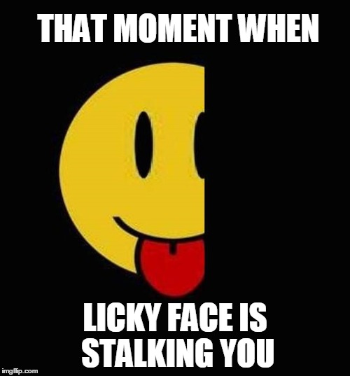 Licky Face | THAT MOMENT WHEN; LICKY FACE IS STALKING YOU | image tagged in that moment when,that moment,that face you make when,that face,licky face | made w/ Imgflip meme maker