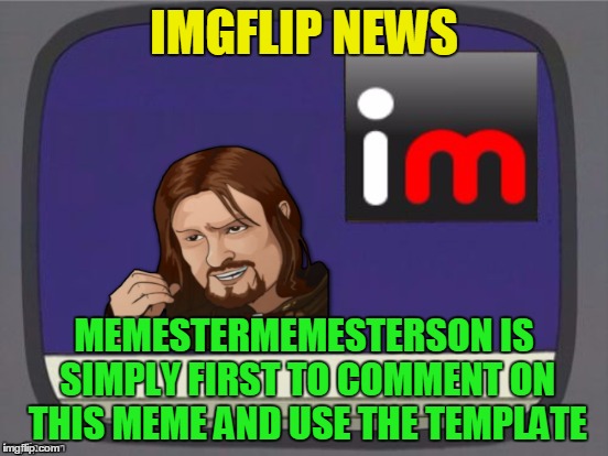 IMGFLIP NEWS MEMESTERMEMESTERSON IS SIMPLY FIRST TO COMMENT ON THIS MEME AND USE THE TEMPLATE | made w/ Imgflip meme maker