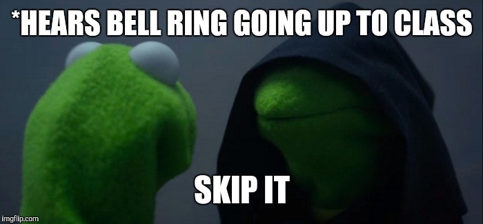 Evil Kermit Meme | *HEARS BELL RING GOING UP TO CLASS; SKIP IT | image tagged in evil kermit | made w/ Imgflip meme maker