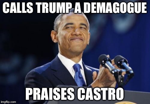 Liberal Logic | CALLS TRUMP A DEMAGOGUE; PRAISES CASTRO | image tagged in memes,2nd term obama | made w/ Imgflip meme maker