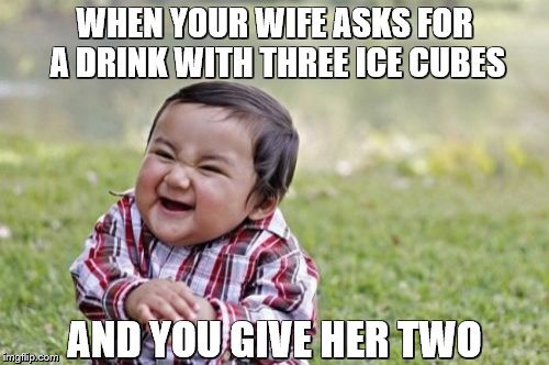 Evil Toddler | WHEN YOUR WIFE ASKS FOR A DRINK WITH THREE ICE CUBES; AND YOU GIVE HER TWO | image tagged in memes,evil toddler | made w/ Imgflip meme maker