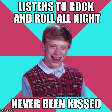 Saw a new template... I got nothin'... Tried anyway... | LISTENS TO ROCK AND ROLL ALL NIGHT; NEVER BEEN KISSED | image tagged in memes,bad luck brian music,rock and roll,kiss | made w/ Imgflip meme maker
