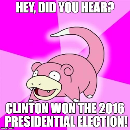 Slowpoke | HEY, DID YOU HEAR? CLINTON WON THE 2016 PRESIDENTIAL ELECTION! | image tagged in memes,slowpoke | made w/ Imgflip meme maker