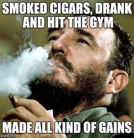 castro |  SMOKED CIGARS, DRANK AND HIT THE GYM; MADE ALL KIND OF GAINS | image tagged in castro | made w/ Imgflip meme maker