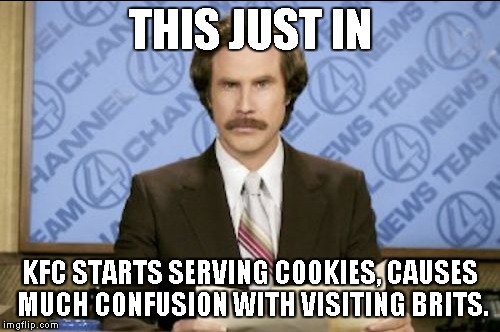 Might be a repost, but I didn't find it in Google... | THIS JUST IN; KFC STARTS SERVING COOKIES, CAUSES MUCH CONFUSION WITH VISITING BRITS. | image tagged in memes,this just in,anchorman,will ferrell,kfc,cookie | made w/ Imgflip meme maker