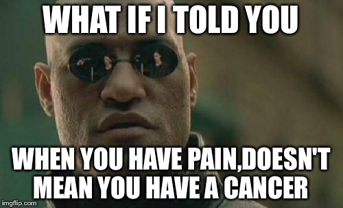 Matrix Morpheus | WHAT IF I TOLD YOU; WHEN YOU HAVE PAIN,DOESN'T MEAN YOU HAVE A CANCER | image tagged in memes,matrix morpheus | made w/ Imgflip meme maker
