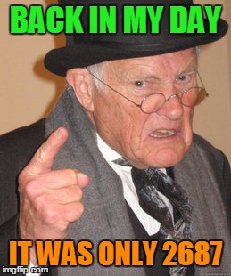 Back In My Day Meme | BACK IN MY DAY IT WAS ONLY 2687 | image tagged in memes,back in my day | made w/ Imgflip meme maker