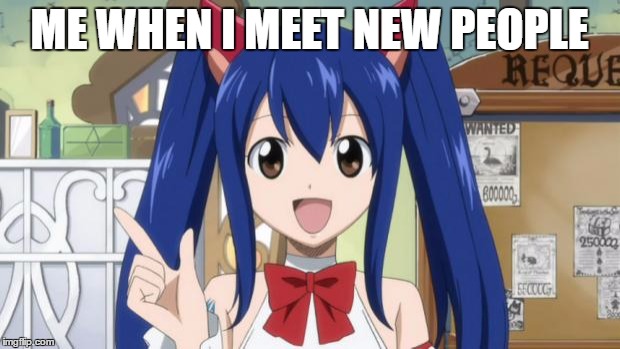 Fairy Tail - Custom | ME WHEN I MEET NEW PEOPLE | image tagged in fairy tail - custom | made w/ Imgflip meme maker