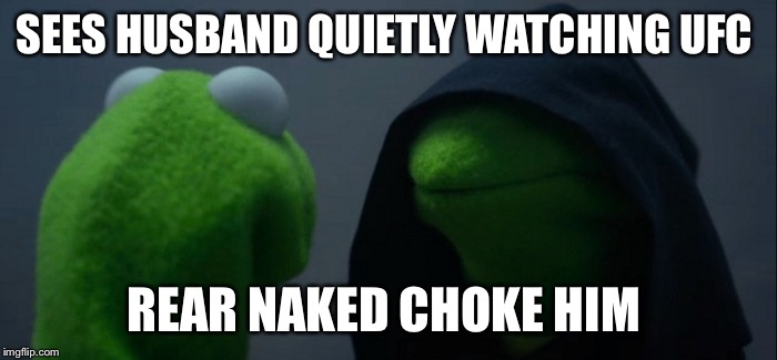 Evil Kermit | SEES HUSBAND QUIETLY WATCHING UFC; REAR NAKED CHOKE HIM | image tagged in evil kermit | made w/ Imgflip meme maker