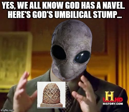 Ancient Alien Guy showing the  Omphalos for all to see | YES, WE ALL KNOW GOD HAS A NAVEL.  HERE'S GOD'S UMBILICAL STUMP... | image tagged in ancient alien guy,memes,smart stuff,religion,art history | made w/ Imgflip meme maker