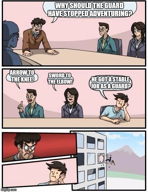 Bethesda Studios be like: | WHY SHOULD THE GUARD HAVE STOPPED ADVENTURING? ARROW TO THE KNEE! SWORD TO THE ELBOW! HE GOT A STABLE JOB AS A GUARD? | image tagged in memes,boardroom meeting suggestion,skyrim,arrow to the knee | made w/ Imgflip meme maker