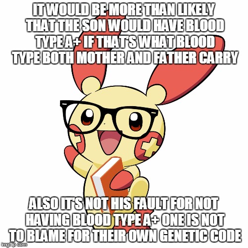 Smart Alec Plusle  | IT WOULD BE MORE THAN LIKELY THAT THE SON WOULD HAVE BLOOD TYPE A+ IF THAT'S WHAT BLOOD TYPE BOTH MOTHER AND FATHER CARRY ALSO IT'S NOT HIS  | image tagged in smart alec plusle | made w/ Imgflip meme maker