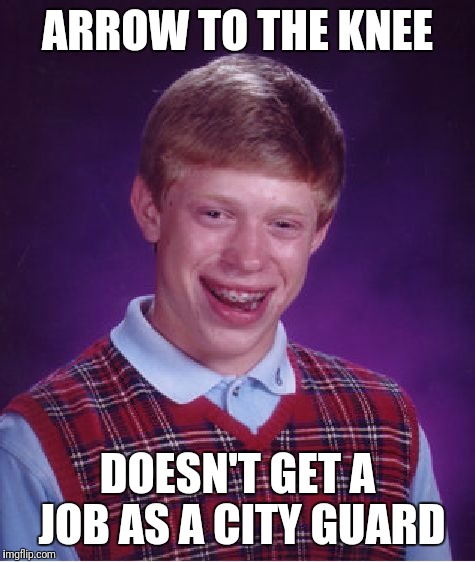 Bad luck Brian plays Skyrim | ARROW TO THE KNEE; DOESN'T GET A JOB AS A CITY GUARD | image tagged in memes,bad luck brian,skyrim,arrow to the knee | made w/ Imgflip meme maker