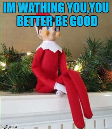 Elf on a Shelf | IM WATHING YOU,YOU BETTER BE GOOD | image tagged in elf on a shelf | made w/ Imgflip meme maker