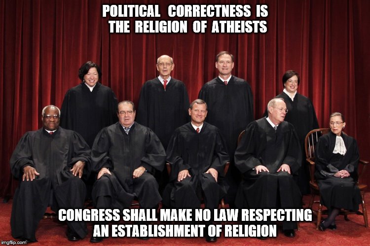 unfair supreme court | POLITICAL   CORRECTNESS  IS  THE  RELIGION  OF  ATHEISTS; CONGRESS SHALL MAKE NO LAW RESPECTING AN ESTABLISHMENT OF RELIGION | image tagged in unfair supreme court | made w/ Imgflip meme maker