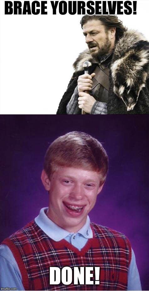 A brace of templates. | BRACE YOURSELVES! DONE! | image tagged in bad luck brian,brace yourselves x is coming | made w/ Imgflip meme maker