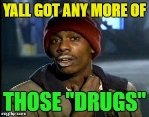 Y'all Got Any More Of That Meme | YALL GOT ANY MORE OF THOSE "DRUGS" | image tagged in memes,yall got any more of | made w/ Imgflip meme maker