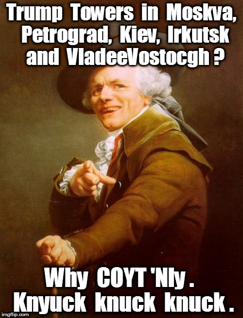 Joseph Ducreux | Trump  Towers  in  Moskva,  Petrograd,  Kiev,  Irkutsk  and  VladeeVostocgh ? Why  COYT 'Nly .  Knyuck  knuck  knuck . | image tagged in memes,joseph ducreux | made w/ Imgflip meme maker