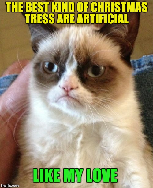 Grumpy Cat Meme | THE BEST KIND OF CHRISTMAS TRESS ARE ARTIFICIAL LIKE MY LOVE | image tagged in memes,grumpy cat | made w/ Imgflip meme maker