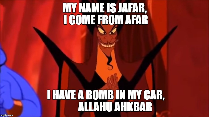 Well, he is middle-eastern | MY NAME IS JAFAR, I COME FROM AFAR; I HAVE A BOMB IN MY CAR,         ALLAHU AHKBAR | image tagged in smug jafar,isis joke | made w/ Imgflip meme maker