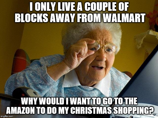 Amazon=a plane ticket or free shipping | I ONLY LIVE A COUPLE OF BLOCKS AWAY FROM WALMART; WHY WOULD I WANT TO GO TO THE AMAZON TO DO MY CHRISTMAS SHOPPING? | image tagged in memes,grandma finds the internet | made w/ Imgflip meme maker