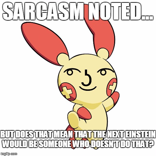 Lenny Face Plusle | SARCASM NOTED... BUT DOES THAT MEAN THAT THE NEXT EINSTEIN WOULD BE SOMEONE WHO DOESN'T DO THAT? | image tagged in lenny face plusle | made w/ Imgflip meme maker
