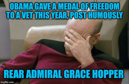 Captain Picard Facepalm Meme | OBAMA GAVE A MEDAL OF FREEDOM TO A VET THIS YEAR, POST HUMOUSLY REAR ADMIRAL GRACE HOPPER | image tagged in memes,captain picard facepalm | made w/ Imgflip meme maker