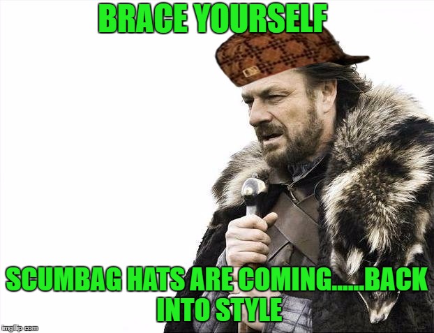 Brace Yourselves X is Coming Meme | BRACE YOURSELF; SCUMBAG HATS ARE COMING......BACK INTO STYLE | image tagged in memes,brace yourselves x is coming,scumbag | made w/ Imgflip meme maker
