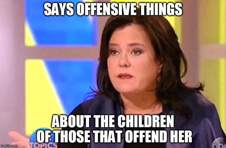 Intolerant Tolerance | SAYS OFFENSIVE THINGS; ABOUT THE CHILDREN OF THOSE THAT OFFEND HER | image tagged in rosie o'donnell,donald trump | made w/ Imgflip meme maker