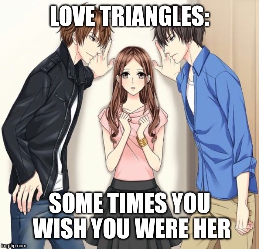 LOVE TRIANGLES:; SOME TIMES YOU WISH YOU WERE HER | image tagged in anime | made w/ Imgflip meme maker